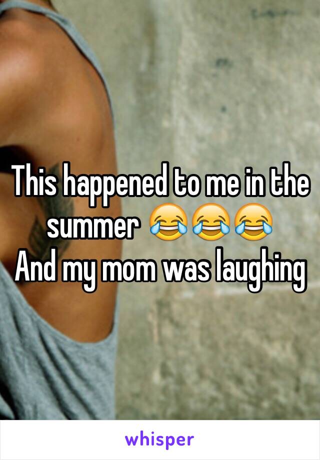 This happened to me in the summer 😂😂😂
And my mom was laughing 
