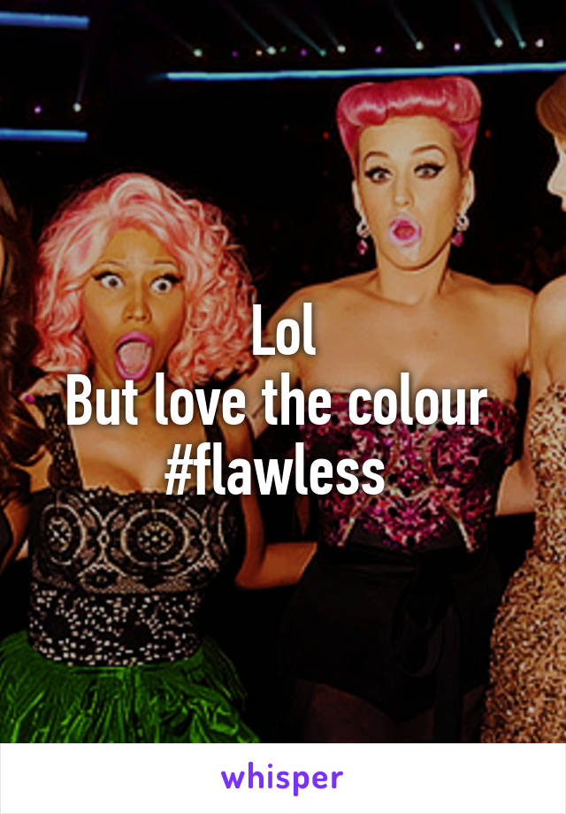 Lol
But love the colour 
#flawless 