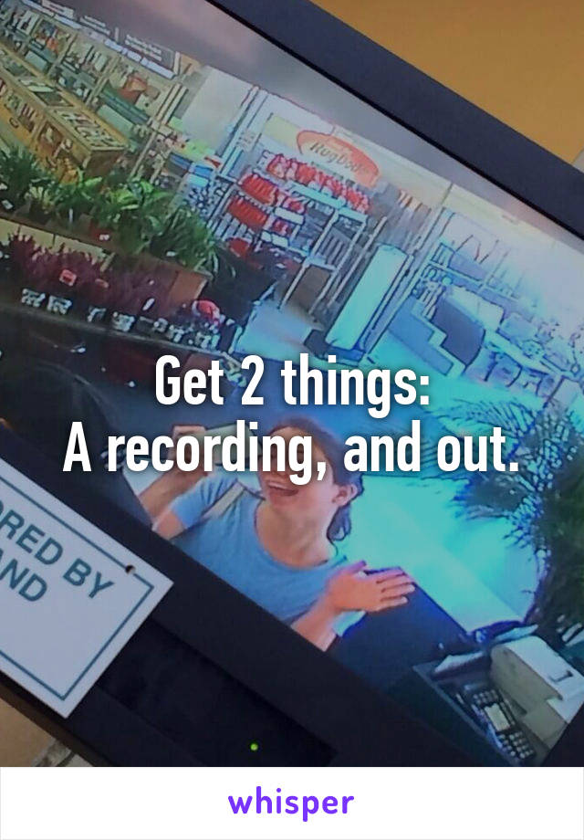 Get 2 things:
A recording, and out.