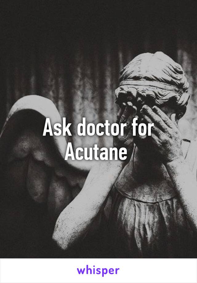 Ask doctor for Acutane 