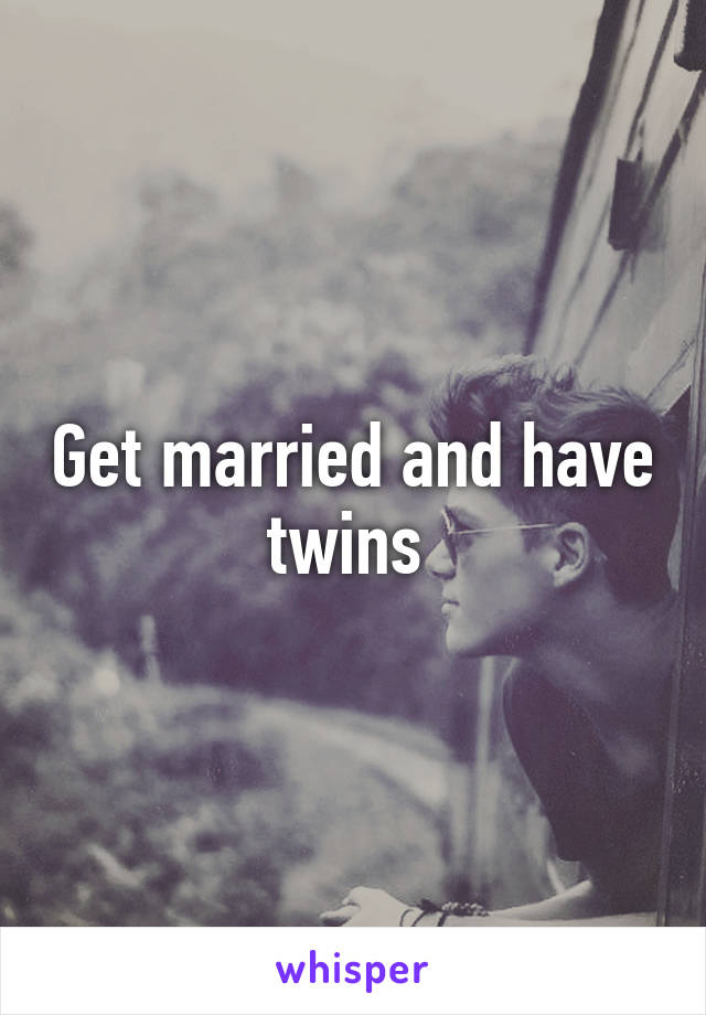 Get married and have twins 