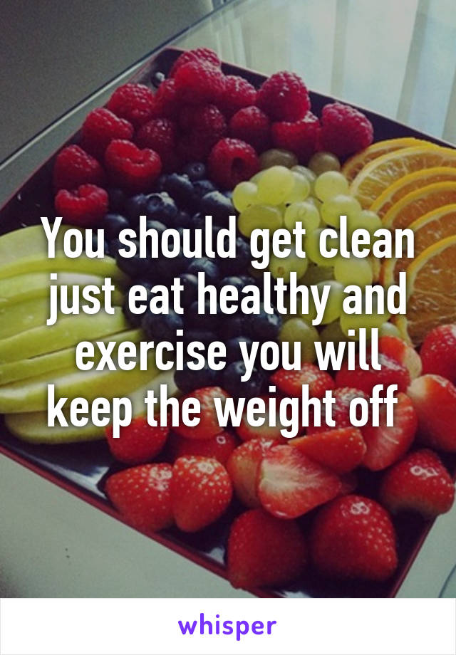 You should get clean just eat healthy and exercise you will keep the weight off 