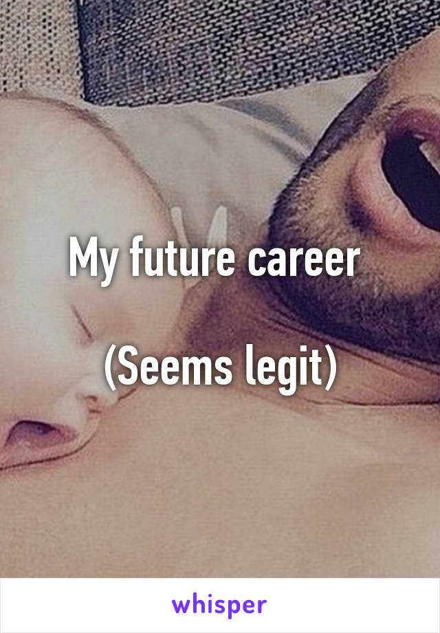 My future career 

(Seems legit)