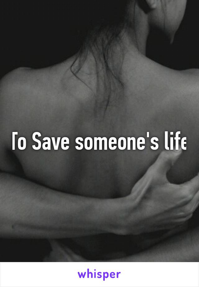 To Save someone's life