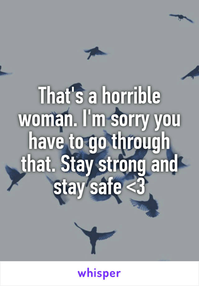 That's a horrible woman. I'm sorry you have to go through that. Stay strong and stay safe <3