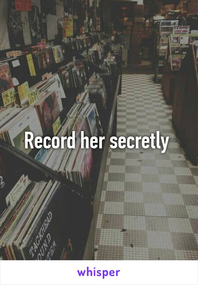 Record her secretly 