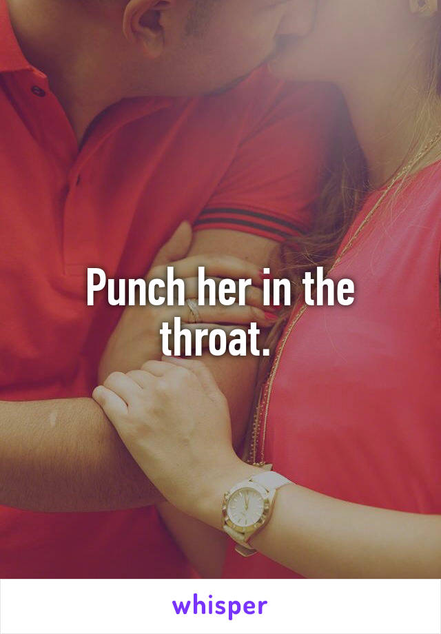 Punch her in the throat. 