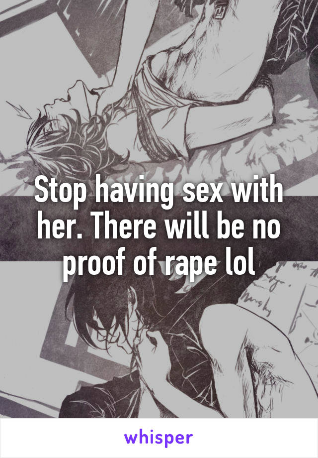 Stop having sex with her. There will be no proof of rape lol