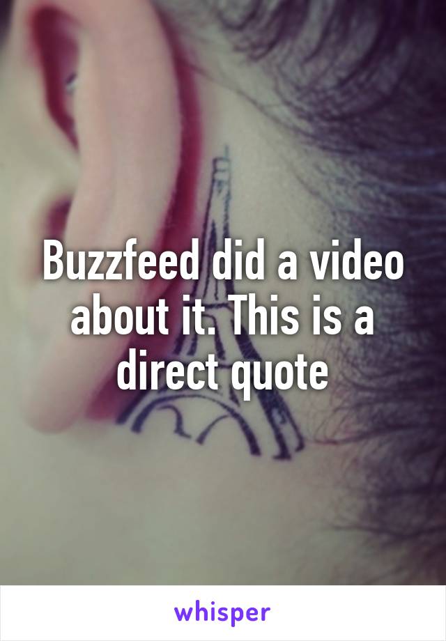 Buzzfeed did a video about it. This is a direct quote