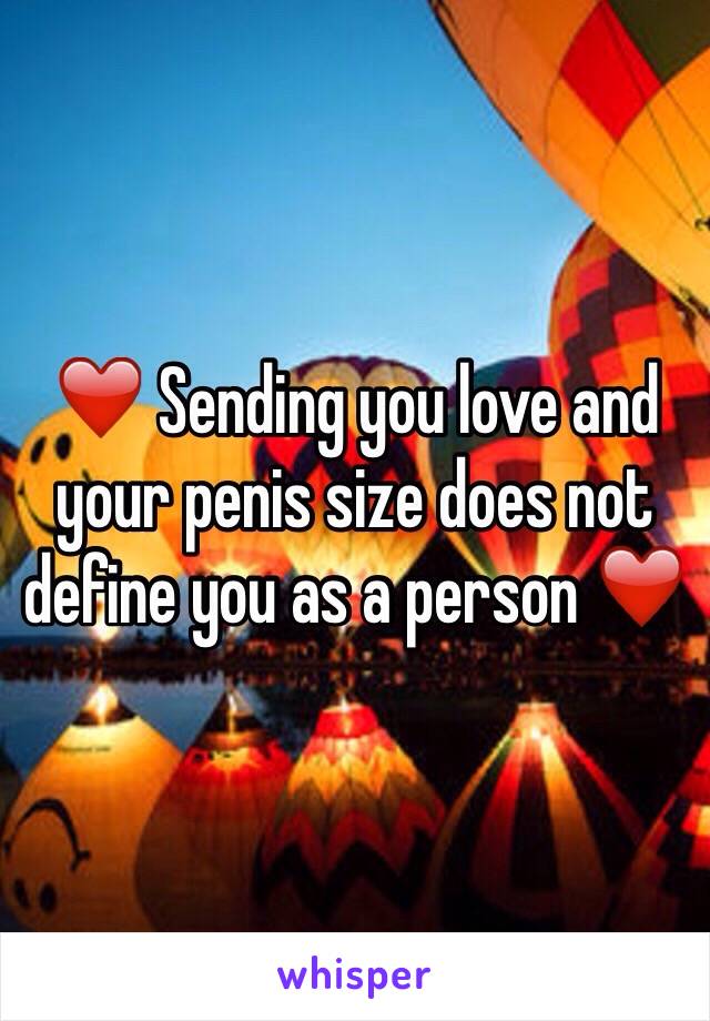 ❤️ Sending you love and your penis size does not define you as a person ❤️