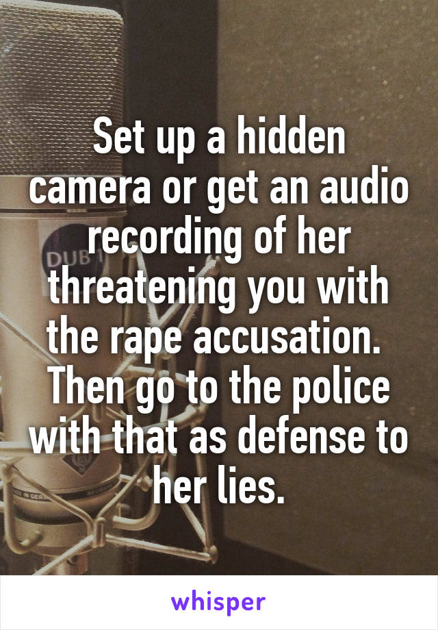 Set up a hidden camera or get an audio recording of her threatening you with the rape accusation.  Then go to the police with that as defense to her lies.