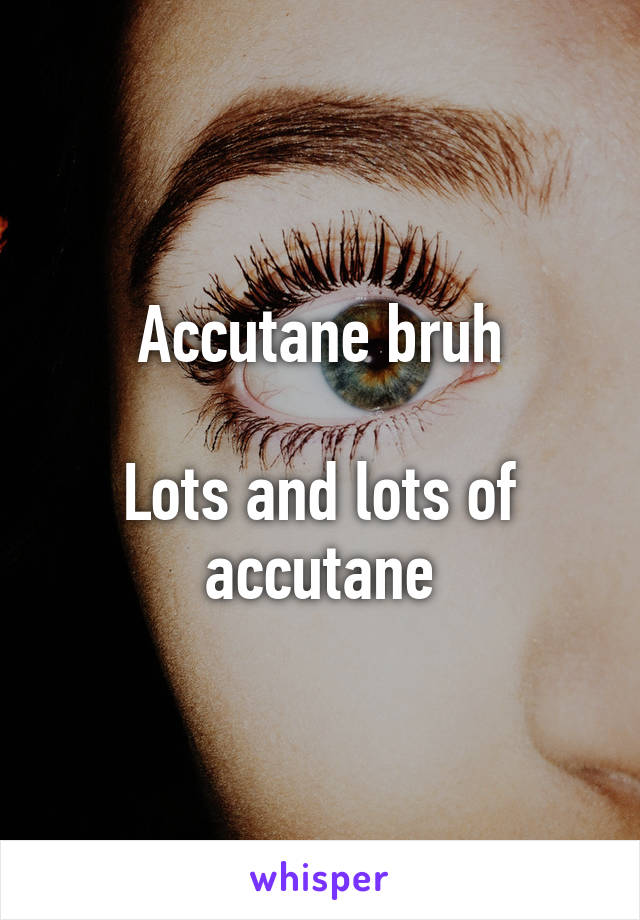 Accutane bruh

Lots and lots of accutane