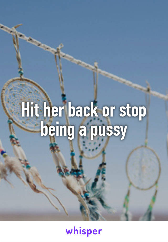 Hit her back or stop being a pussy