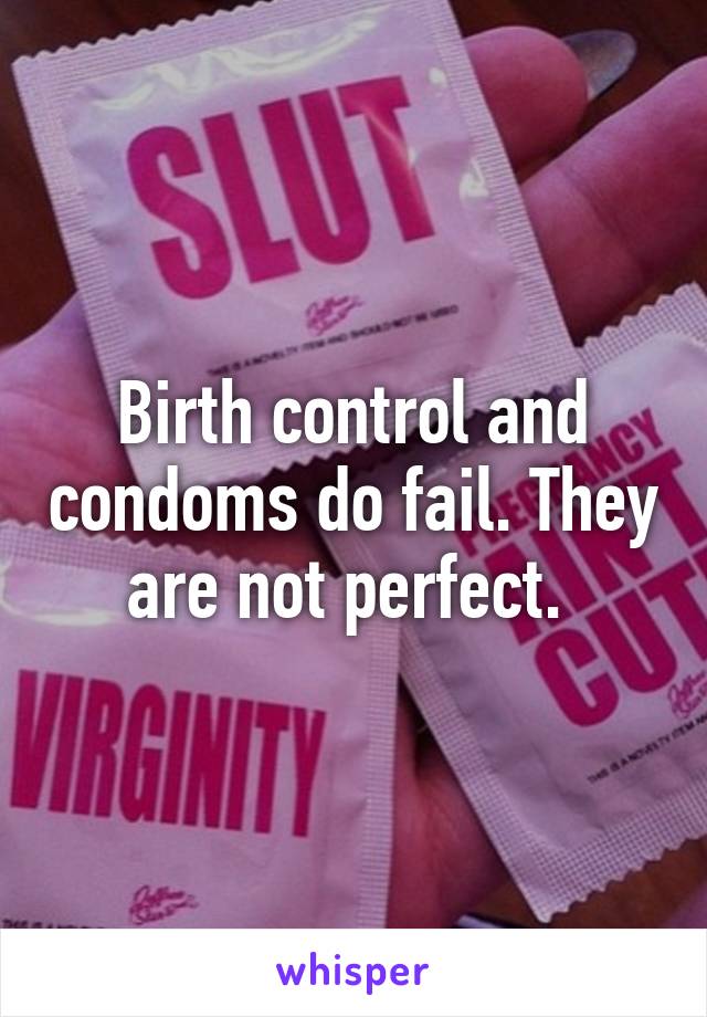 Birth control and condoms do fail. They are not perfect. 