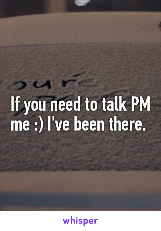 If you need to talk PM me :) I've been there. 