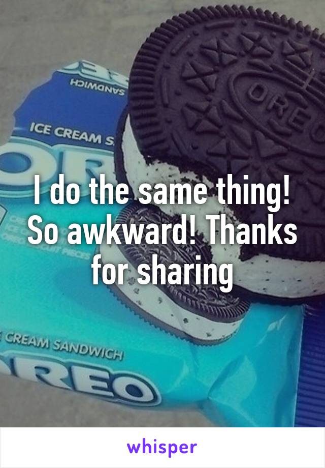 I do the same thing! So awkward! Thanks for sharing