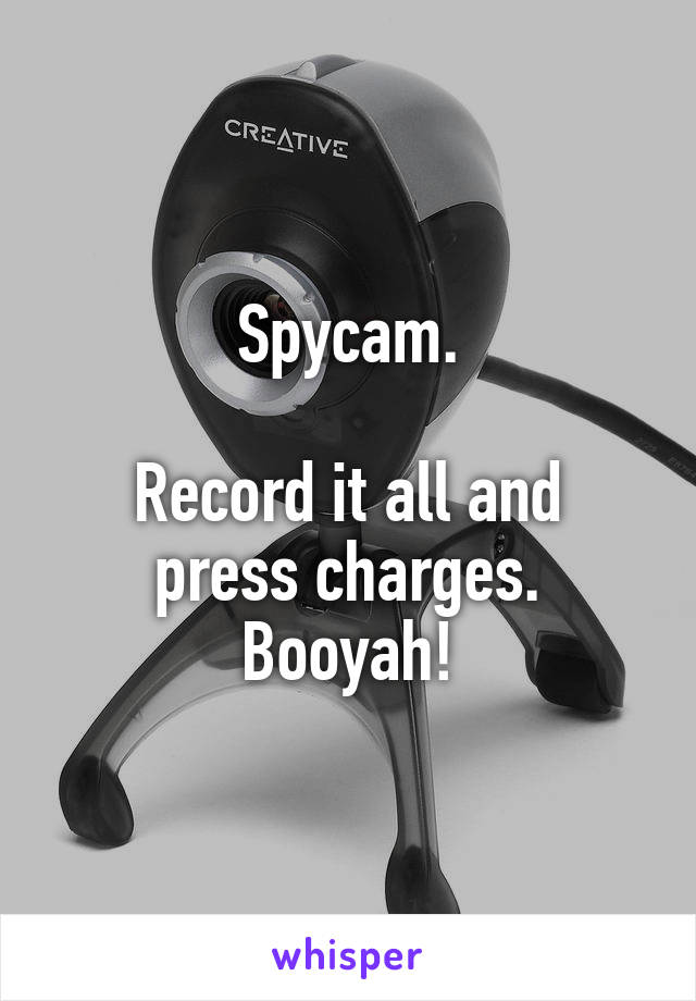 Spycam.

Record it all and press charges. Booyah!