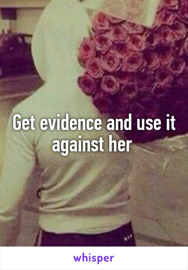 Get evidence and use it against her 