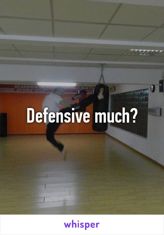 Defensive much?