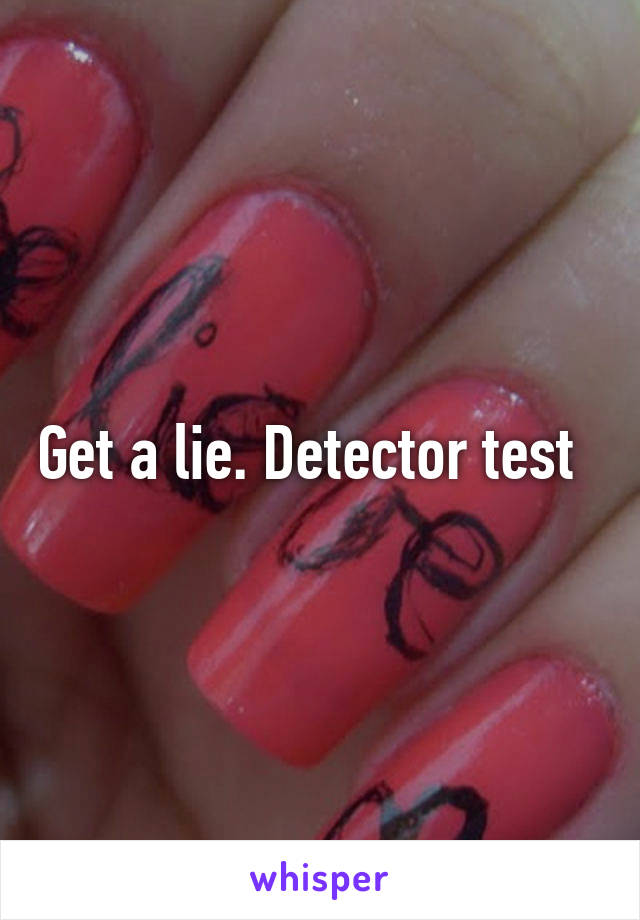 Get a lie. Detector test  