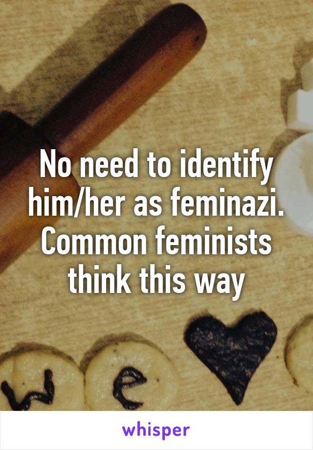 No need to identify him/her as feminazi. Common feminists think this way