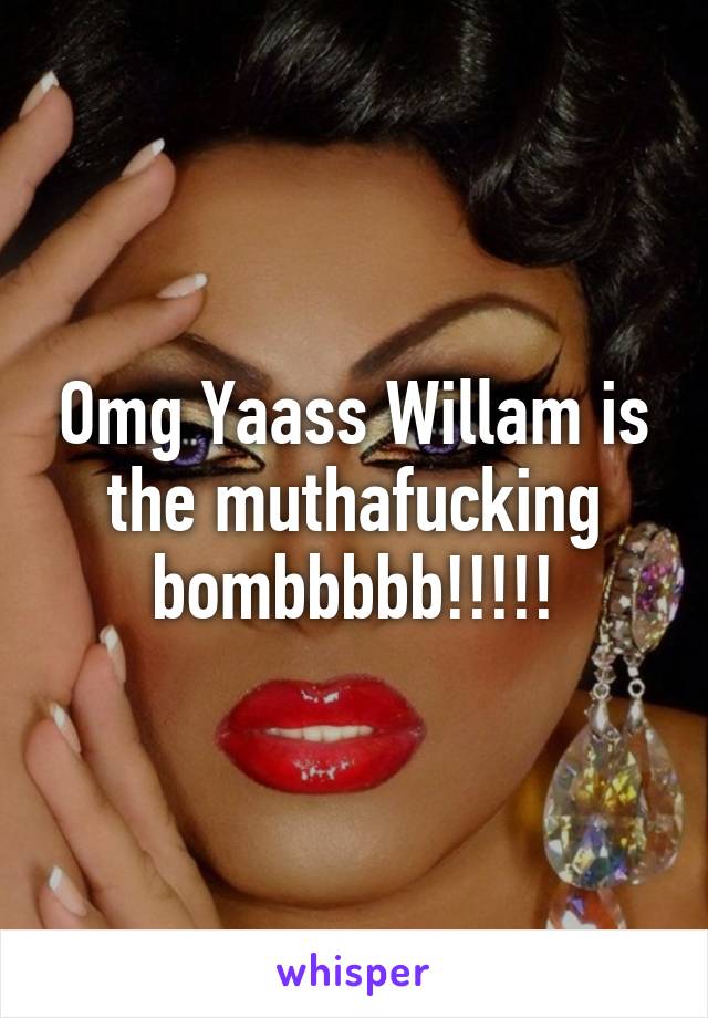 Omg Yaass Willam is the muthafucking bombbbbb!!!!!