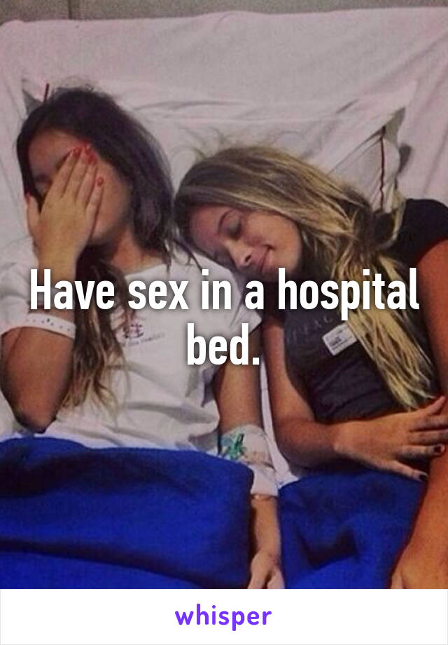 Have sex in a hospital bed.