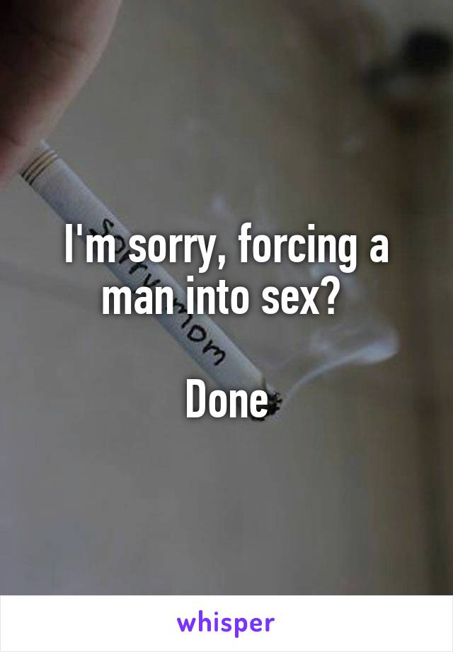 I'm sorry, forcing a man into sex? 

Done