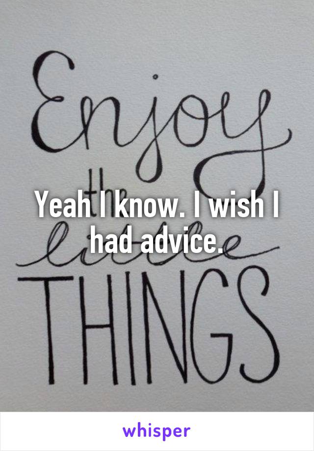 Yeah I know. I wish I had advice.