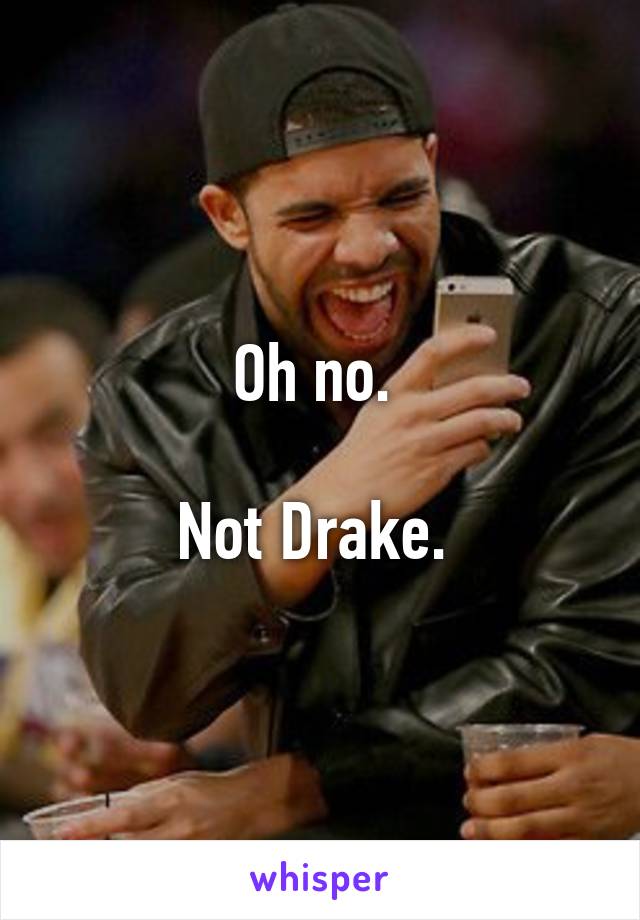 Oh no. 

Not Drake. 