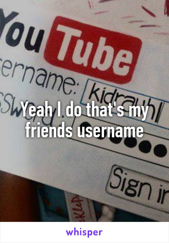 Yeah I do that's my friends username