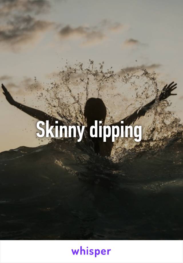 Skinny dipping 