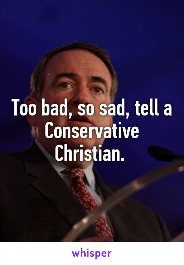 Too bad, so sad, tell a Conservative Christian. 