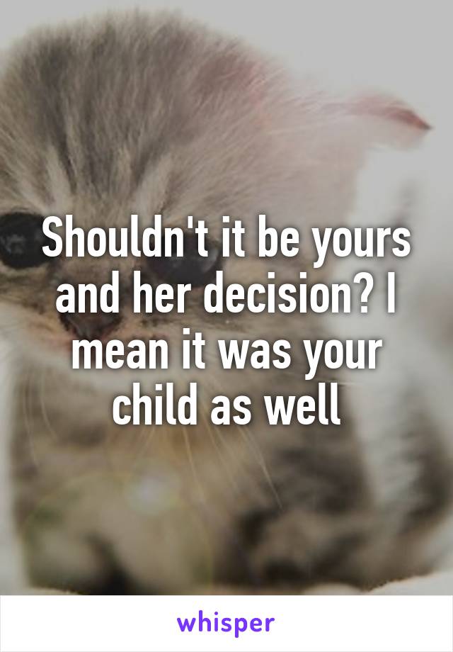 Shouldn't it be yours and her decision? I mean it was your child as well