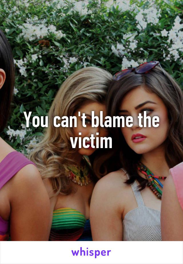 You can't blame the victim