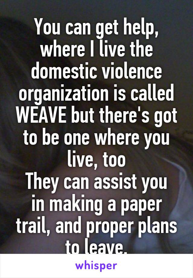 You can get help, where I live the domestic violence organization is called WEAVE but there's got to be one where you live, too
They can assist you in making a paper trail, and proper plans to leave.