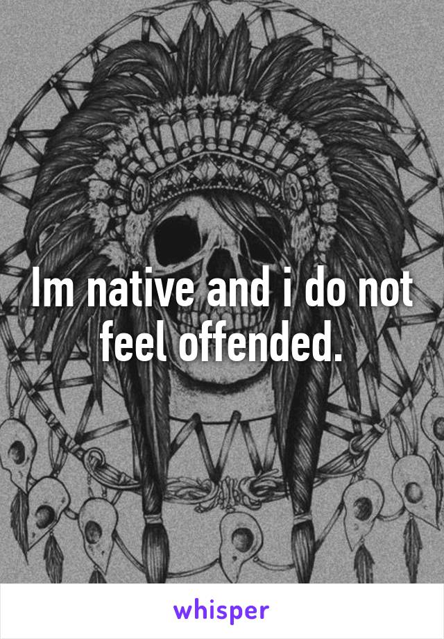 Im native and i do not feel offended.