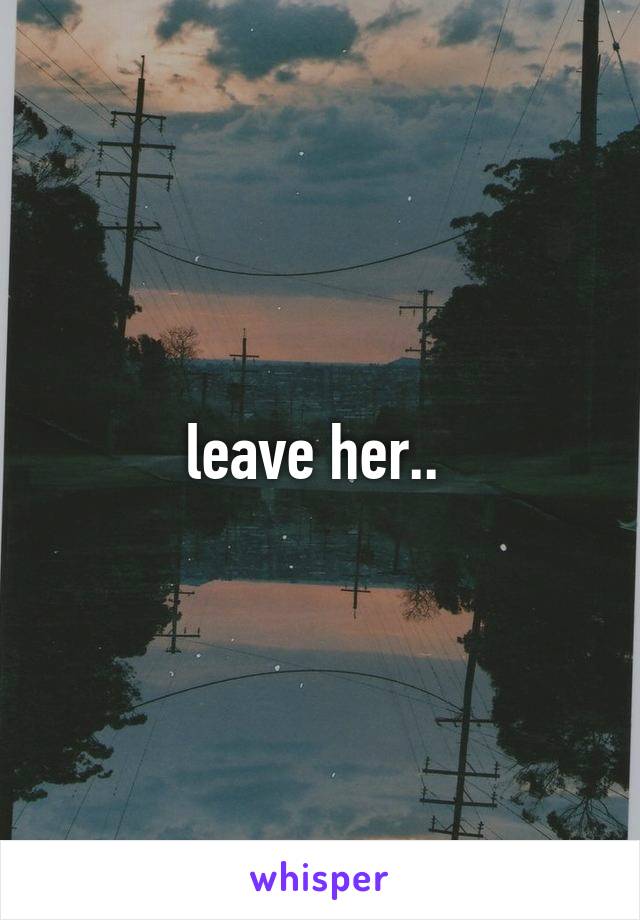 leave her.. 