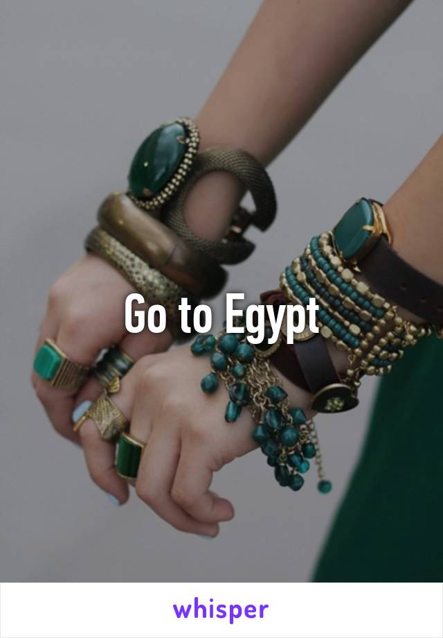 Go to Egypt