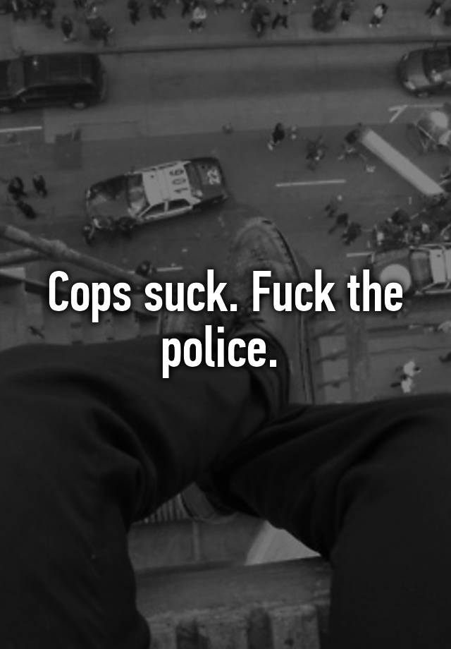 Cops Suck Fuck The Police