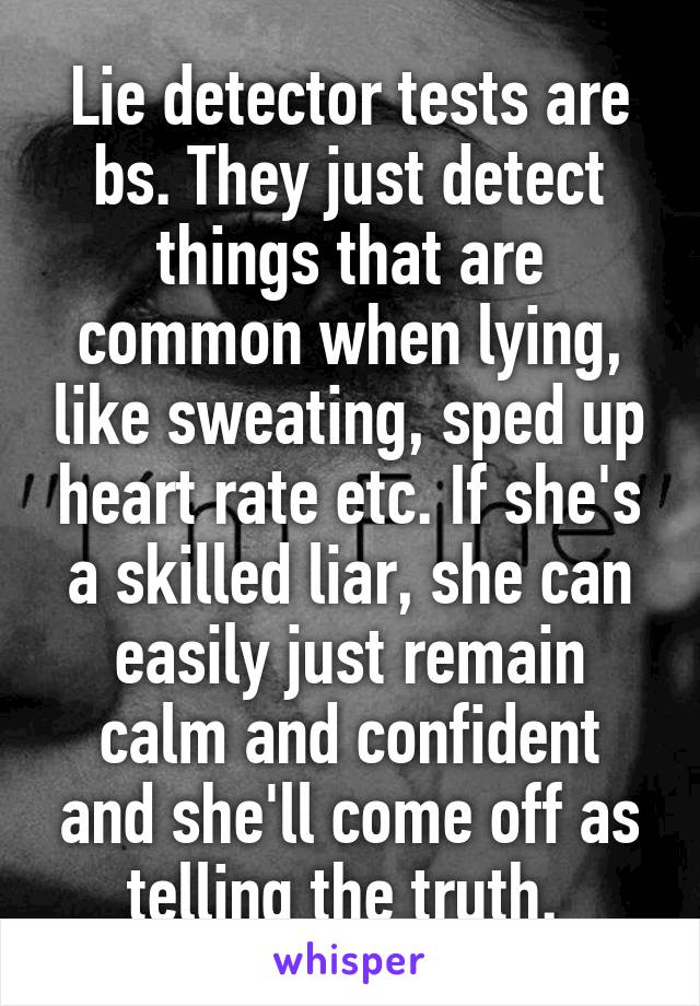 Lie detector tests are bs. They just detect things that are common when lying, like sweating, sped up heart rate etc. If she's a skilled liar, she can easily just remain calm and confident and she'll come off as telling the truth. 