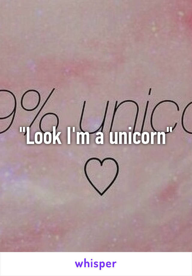 "Look I'm a unicorn"