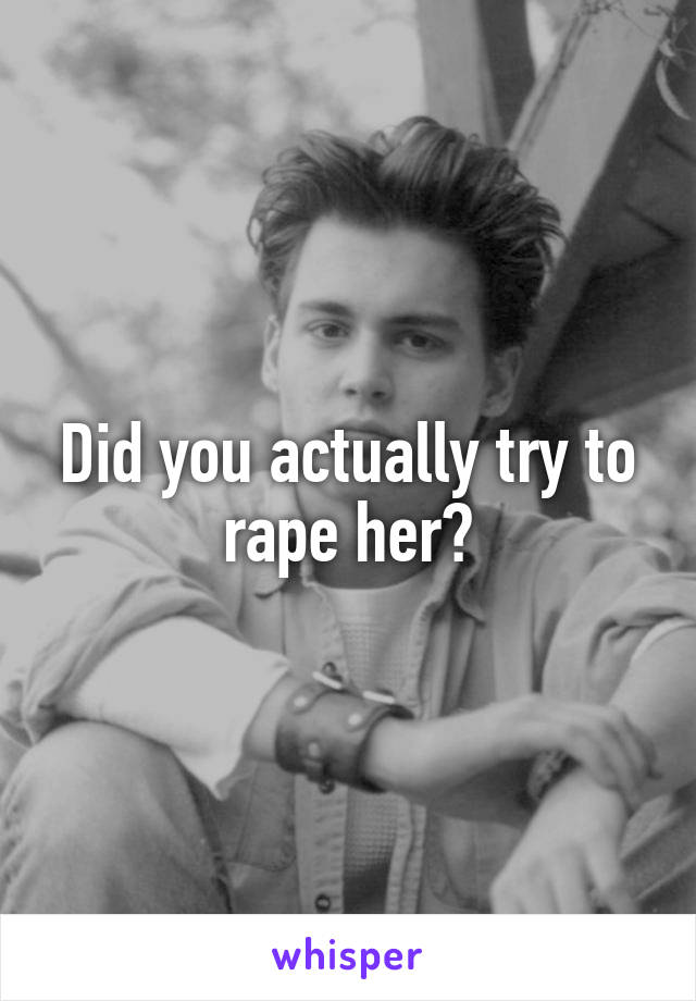 Did you actually try to rape her?