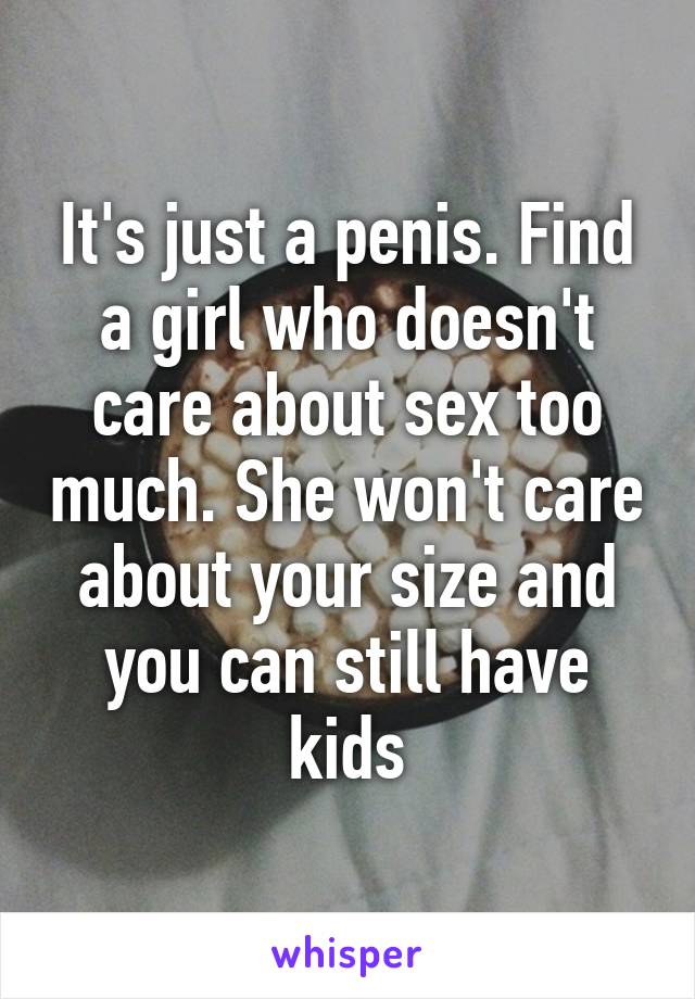 It's just a penis. Find a girl who doesn't care about sex too much. She won't care about your size and you can still have kids