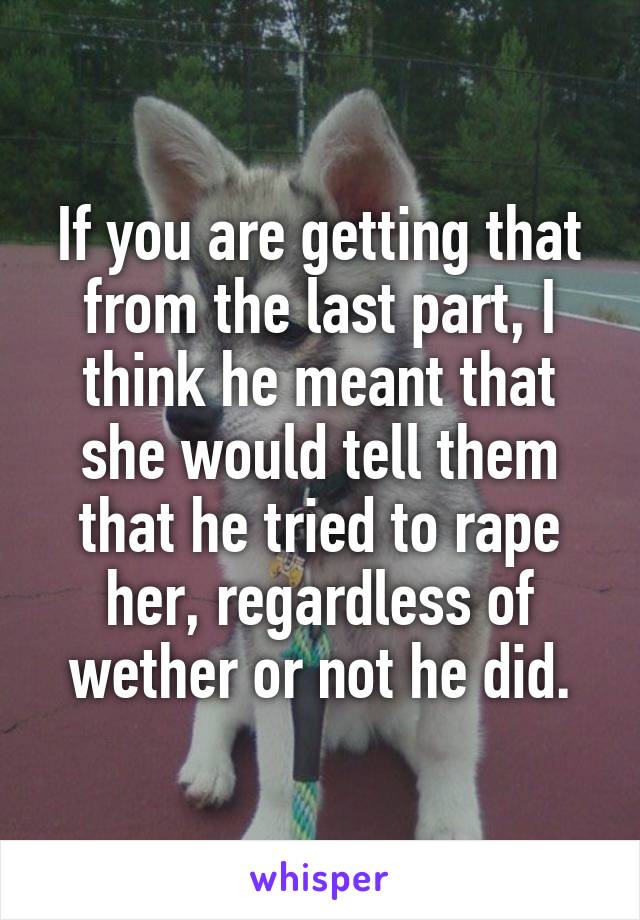 If you are getting that from the last part, I think he meant that she would tell them that he tried to rape her, regardless of wether or not he did.