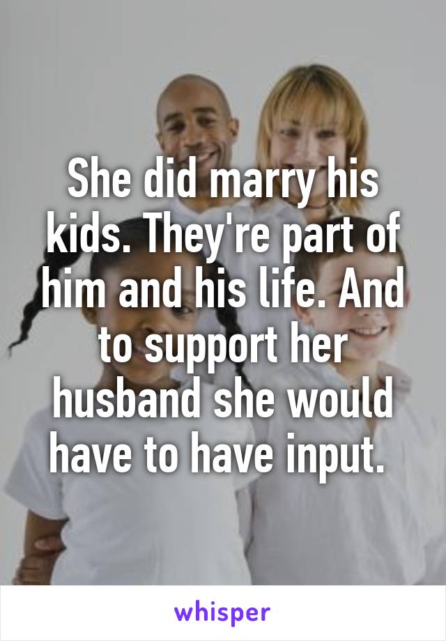 She did marry his kids. They're part of him and his life. And to support her husband she would have to have input. 
