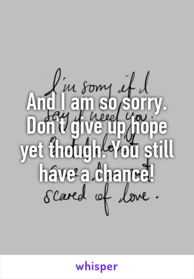 And I am so sorry. Don't give up hope yet though. You still have a chance!