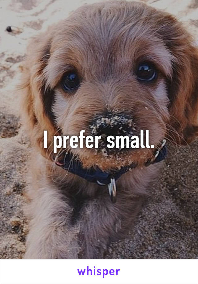 I prefer small.