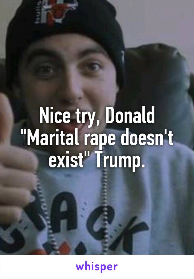 Nice try, Donald "Marital rape doesn't exist" Trump.