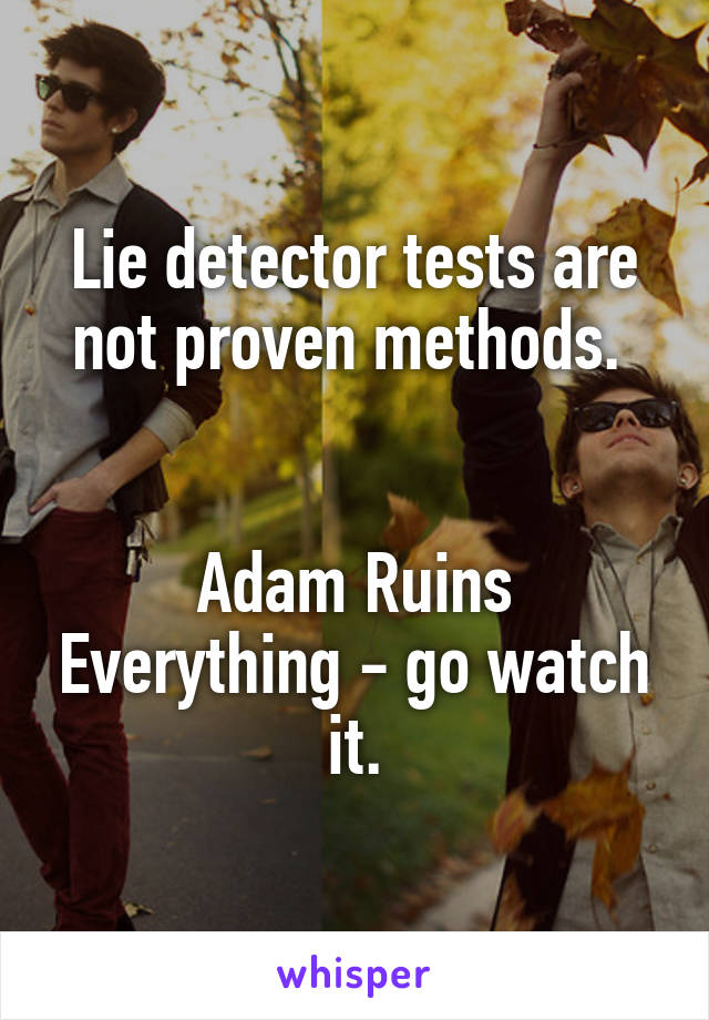 Lie detector tests are not proven methods. 


Adam Ruins Everything - go watch it.